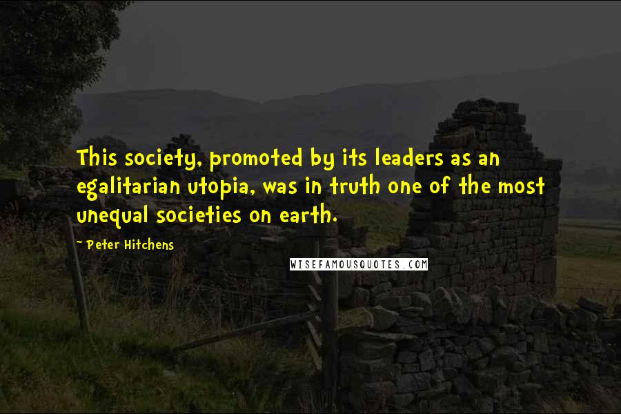 Peter Hitchens Quotes: This society, promoted by its leaders as an egalitarian utopia, was in truth one of the most unequal societies on earth.