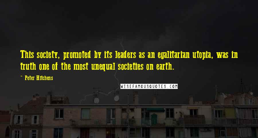 Peter Hitchens Quotes: This society, promoted by its leaders as an egalitarian utopia, was in truth one of the most unequal societies on earth.