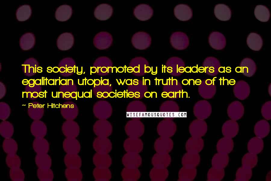 Peter Hitchens Quotes: This society, promoted by its leaders as an egalitarian utopia, was in truth one of the most unequal societies on earth.