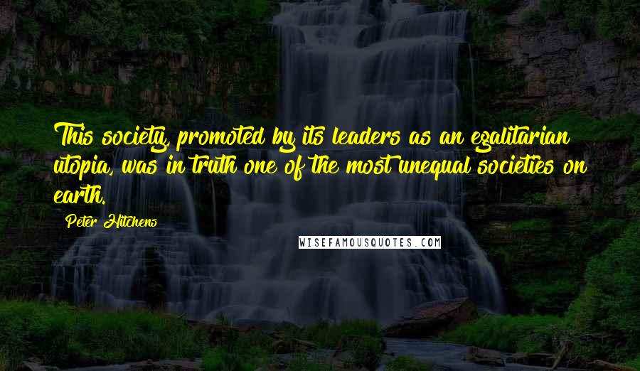 Peter Hitchens Quotes: This society, promoted by its leaders as an egalitarian utopia, was in truth one of the most unequal societies on earth.