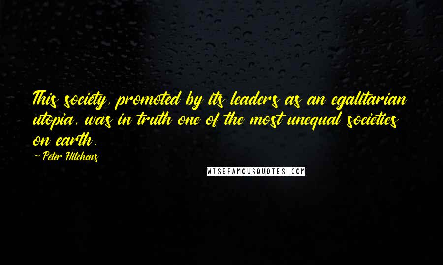 Peter Hitchens Quotes: This society, promoted by its leaders as an egalitarian utopia, was in truth one of the most unequal societies on earth.