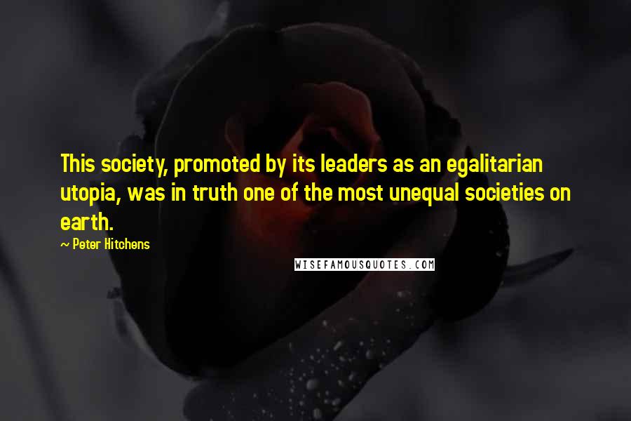 Peter Hitchens Quotes: This society, promoted by its leaders as an egalitarian utopia, was in truth one of the most unequal societies on earth.