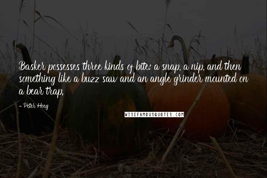 Peter Hoeg Quotes: Basker possesses three kinds of bite: a snap, a nip, and then something like a buzz saw and an angle grinder mounted on a bear trap.
