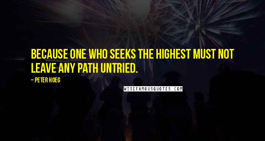 Peter Hoeg Quotes: Because one who seeks the highest must not leave any path untried.