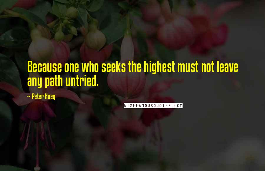 Peter Hoeg Quotes: Because one who seeks the highest must not leave any path untried.