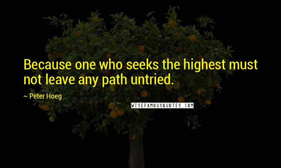 Peter Hoeg Quotes: Because one who seeks the highest must not leave any path untried.