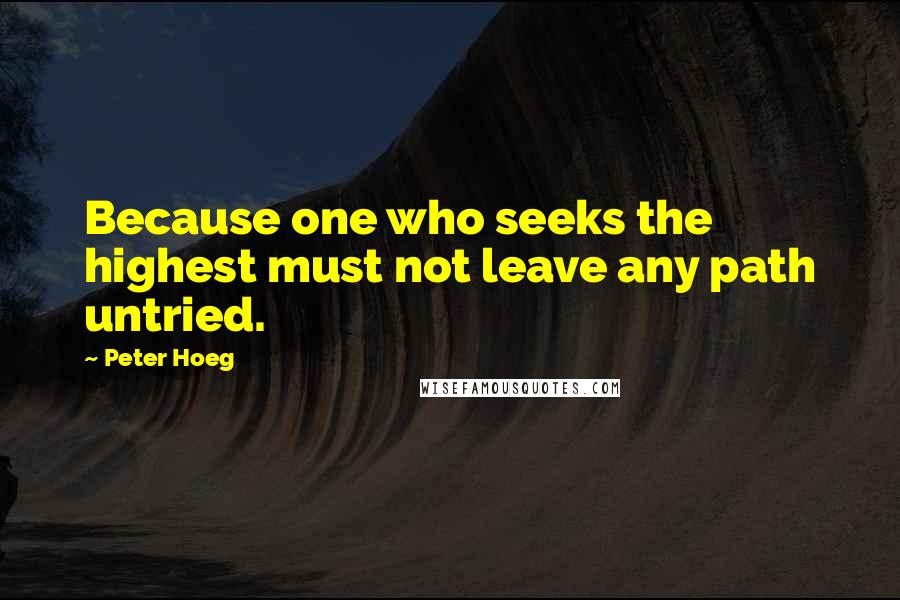 Peter Hoeg Quotes: Because one who seeks the highest must not leave any path untried.