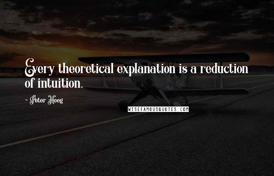 Peter Hoeg Quotes: Every theoretical explanation is a reduction of intuition.