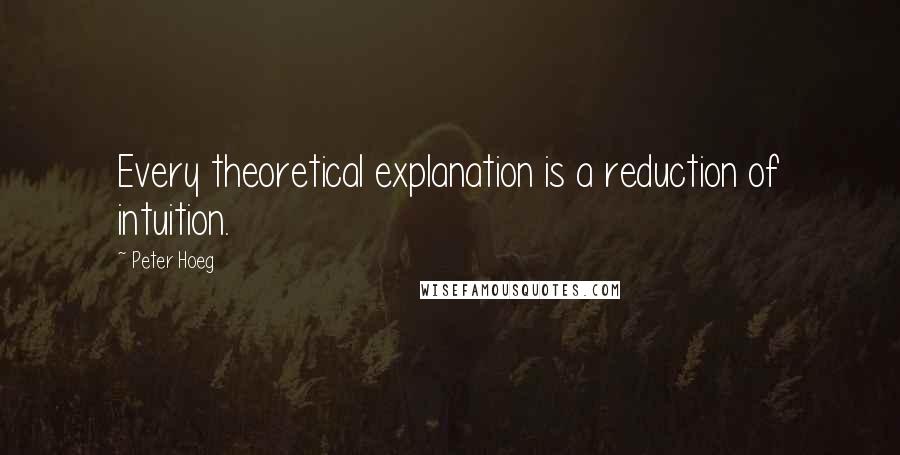 Peter Hoeg Quotes: Every theoretical explanation is a reduction of intuition.