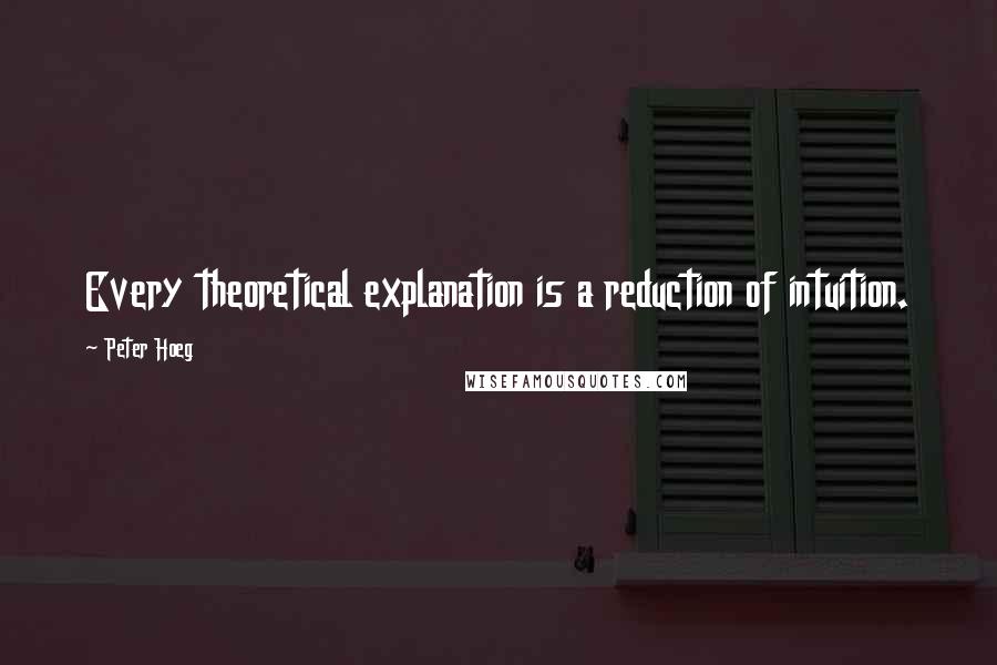 Peter Hoeg Quotes: Every theoretical explanation is a reduction of intuition.