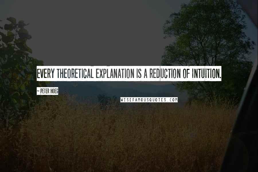 Peter Hoeg Quotes: Every theoretical explanation is a reduction of intuition.