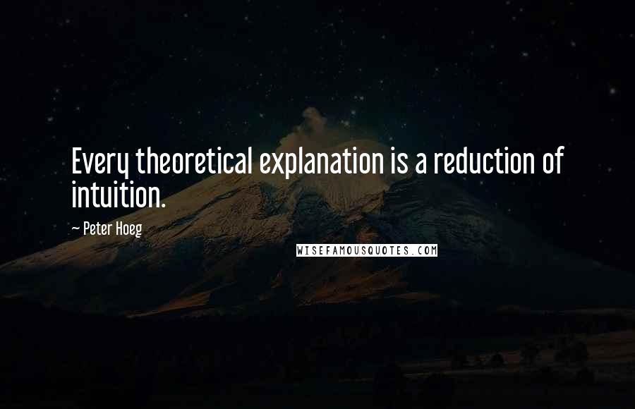 Peter Hoeg Quotes: Every theoretical explanation is a reduction of intuition.