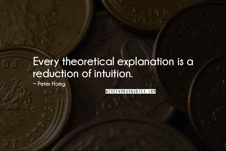 Peter Hoeg Quotes: Every theoretical explanation is a reduction of intuition.