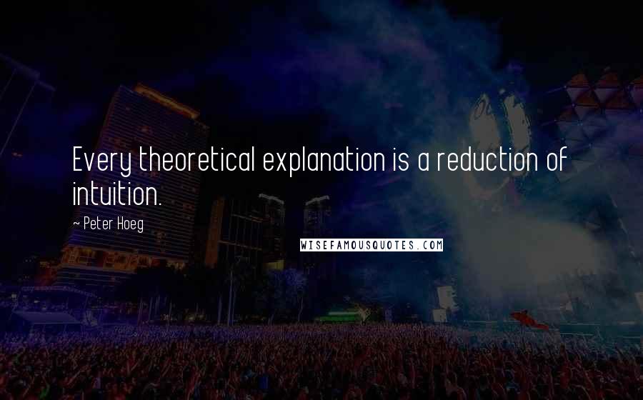 Peter Hoeg Quotes: Every theoretical explanation is a reduction of intuition.
