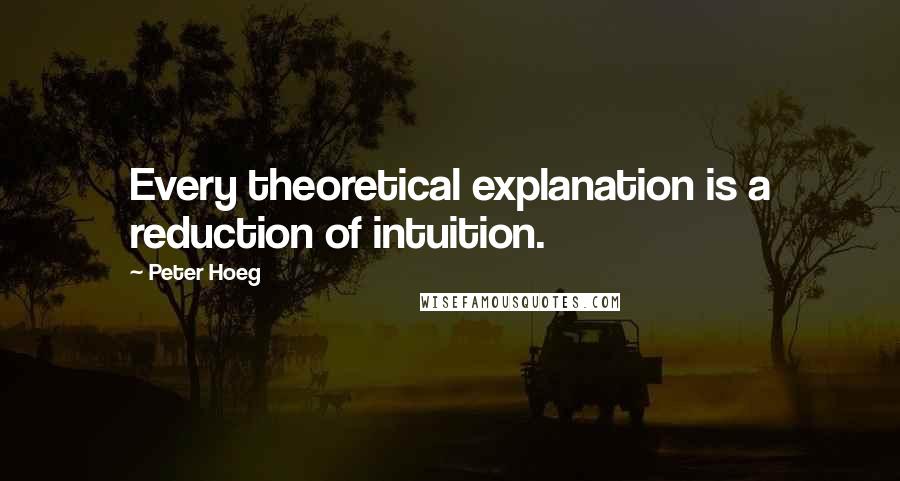 Peter Hoeg Quotes: Every theoretical explanation is a reduction of intuition.