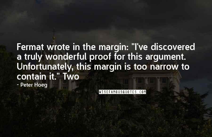 Peter Hoeg Quotes: Fermat wrote in the margin: "I've discovered a truly wonderful proof for this argument. Unfortunately, this margin is too narrow to contain it." Two