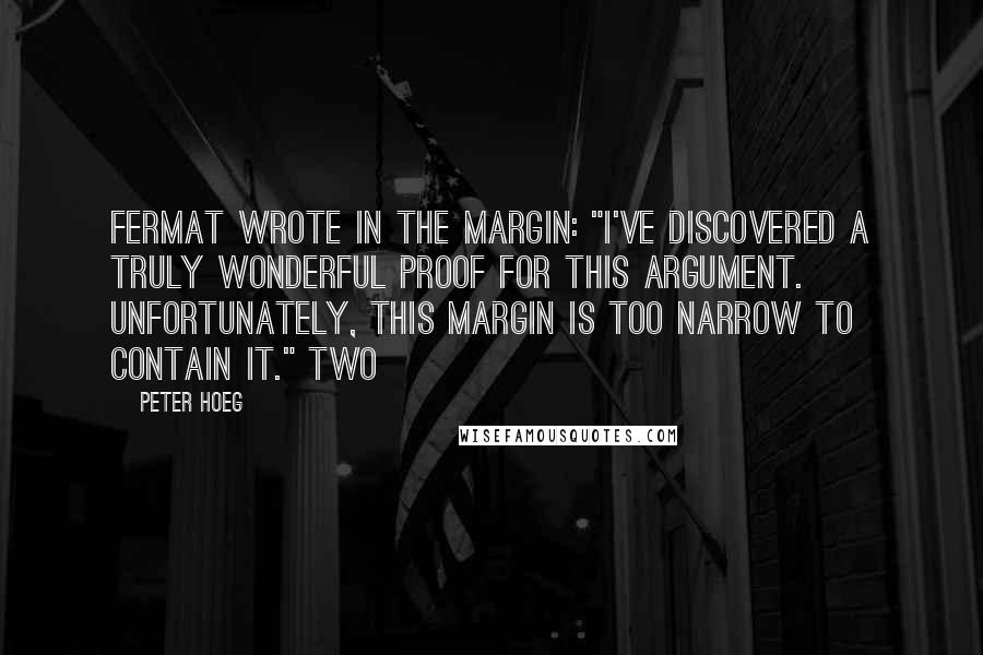 Peter Hoeg Quotes: Fermat wrote in the margin: "I've discovered a truly wonderful proof for this argument. Unfortunately, this margin is too narrow to contain it." Two