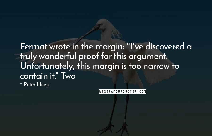 Peter Hoeg Quotes: Fermat wrote in the margin: "I've discovered a truly wonderful proof for this argument. Unfortunately, this margin is too narrow to contain it." Two