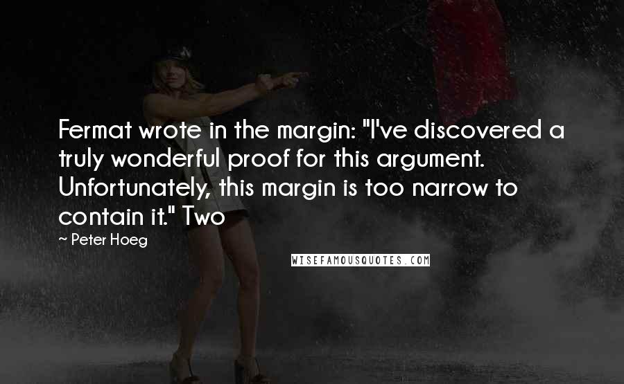 Peter Hoeg Quotes: Fermat wrote in the margin: "I've discovered a truly wonderful proof for this argument. Unfortunately, this margin is too narrow to contain it." Two