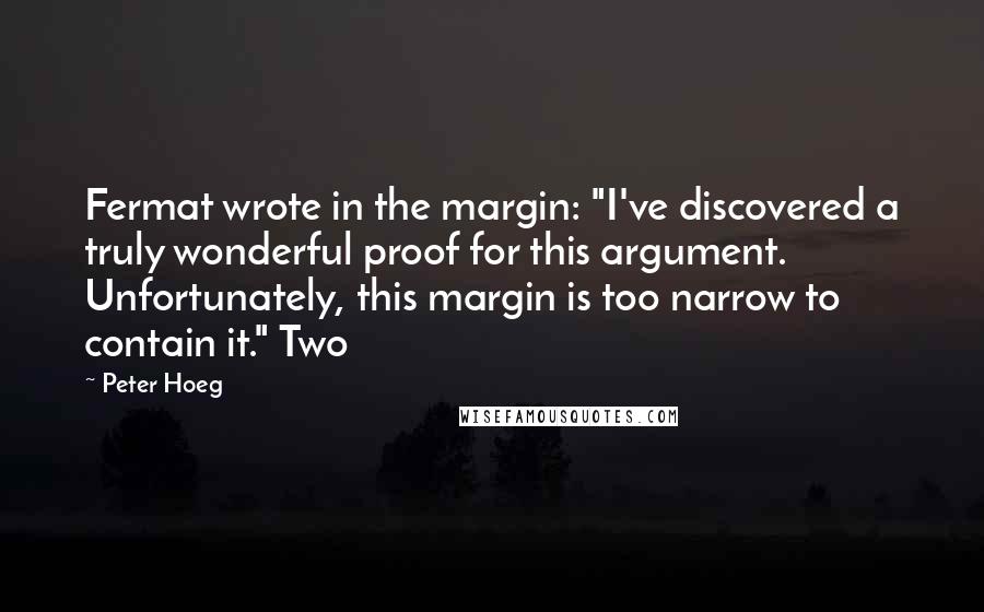 Peter Hoeg Quotes: Fermat wrote in the margin: "I've discovered a truly wonderful proof for this argument. Unfortunately, this margin is too narrow to contain it." Two