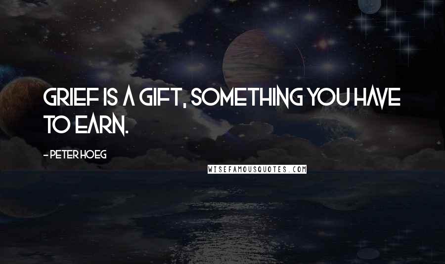 Peter Hoeg Quotes: Grief is a gift, something you have to earn.