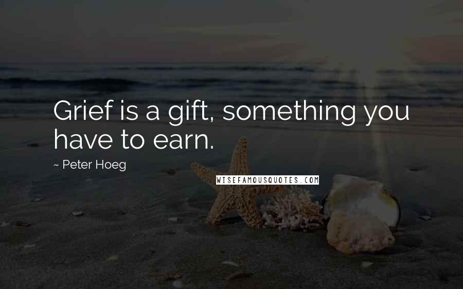 Peter Hoeg Quotes: Grief is a gift, something you have to earn.