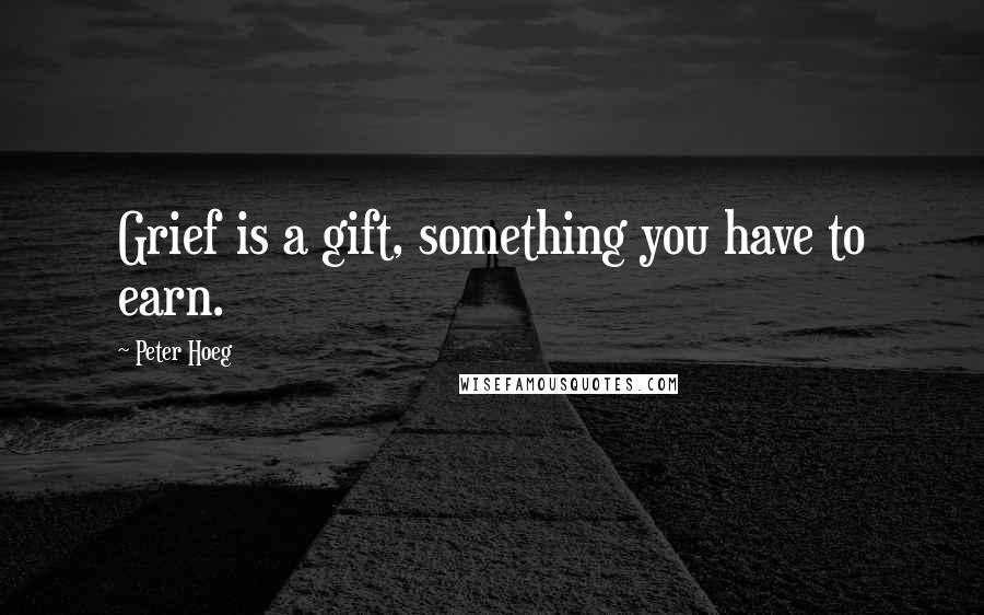 Peter Hoeg Quotes: Grief is a gift, something you have to earn.