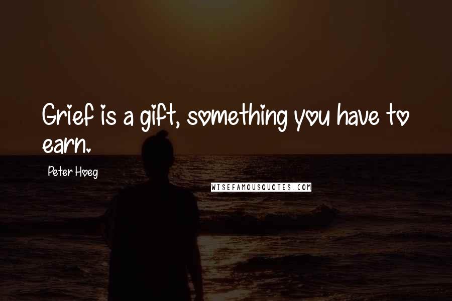 Peter Hoeg Quotes: Grief is a gift, something you have to earn.