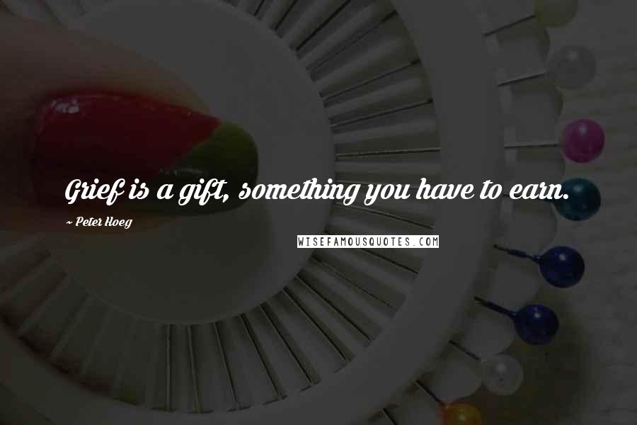 Peter Hoeg Quotes: Grief is a gift, something you have to earn.