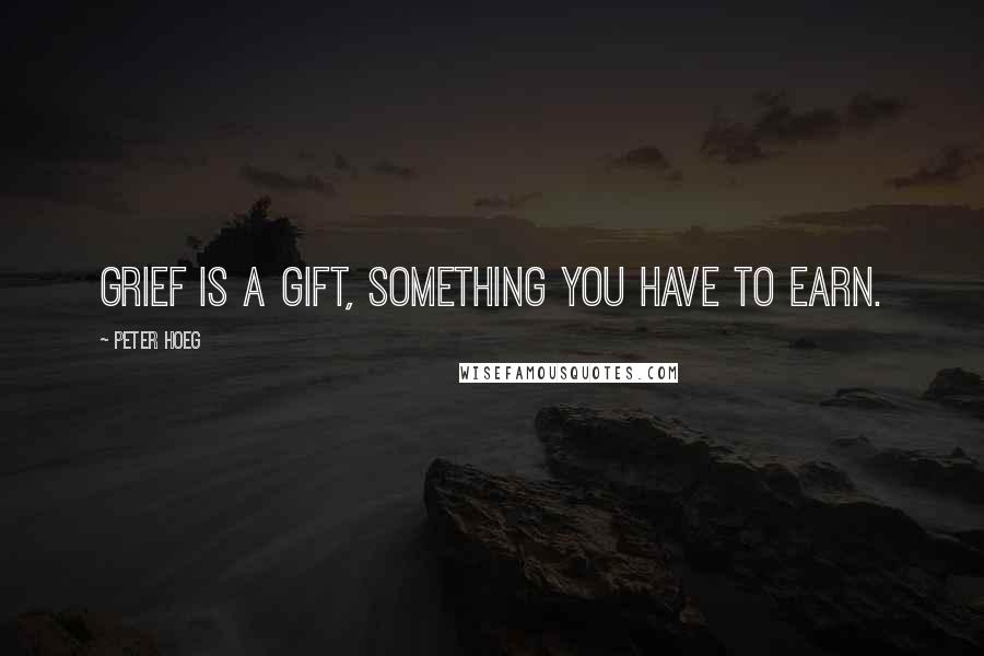 Peter Hoeg Quotes: Grief is a gift, something you have to earn.