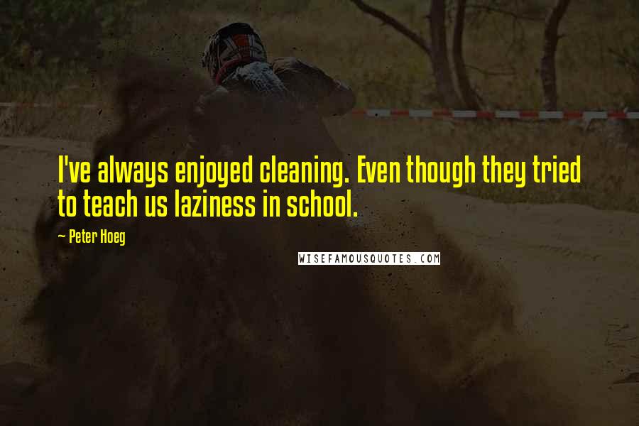 Peter Hoeg Quotes: I've always enjoyed cleaning. Even though they tried to teach us laziness in school.