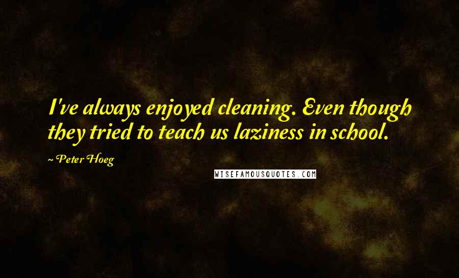 Peter Hoeg Quotes: I've always enjoyed cleaning. Even though they tried to teach us laziness in school.