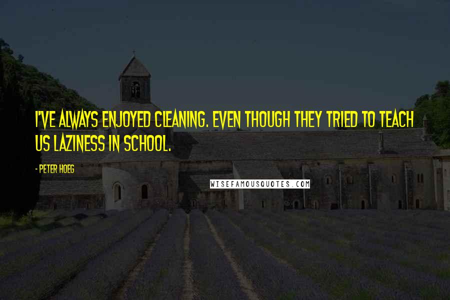 Peter Hoeg Quotes: I've always enjoyed cleaning. Even though they tried to teach us laziness in school.