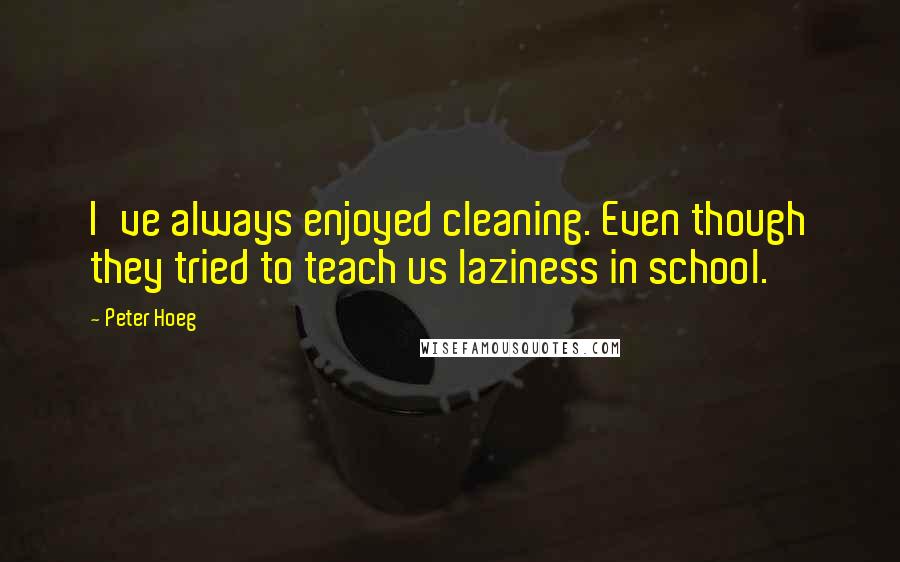 Peter Hoeg Quotes: I've always enjoyed cleaning. Even though they tried to teach us laziness in school.
