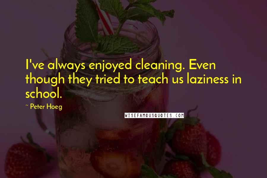 Peter Hoeg Quotes: I've always enjoyed cleaning. Even though they tried to teach us laziness in school.