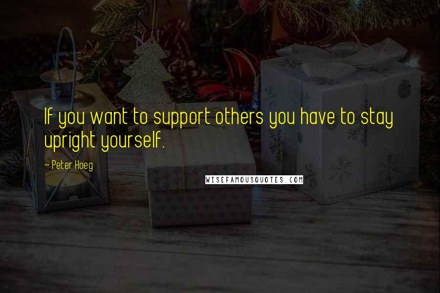 Peter Hoeg Quotes: If you want to support others you have to stay upright yourself.