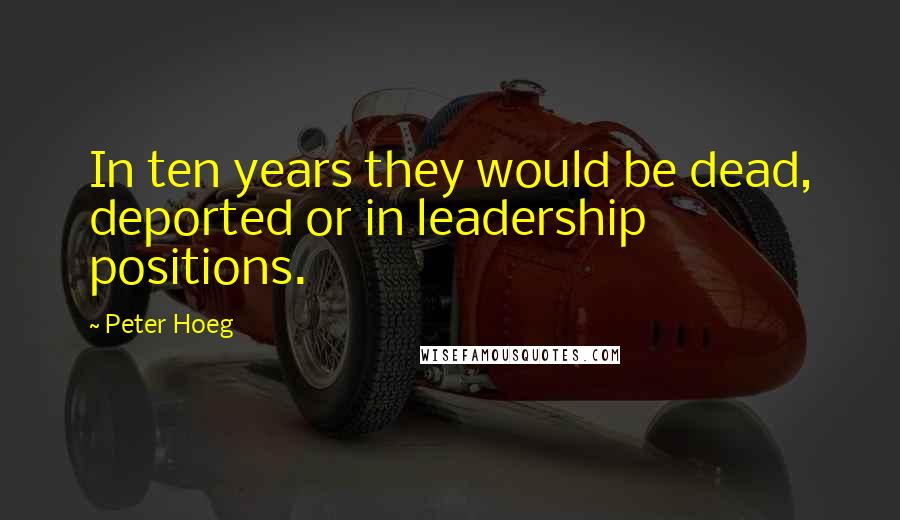Peter Hoeg Quotes: In ten years they would be dead, deported or in leadership positions.