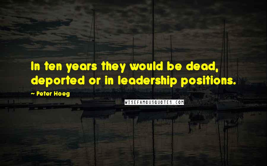 Peter Hoeg Quotes: In ten years they would be dead, deported or in leadership positions.