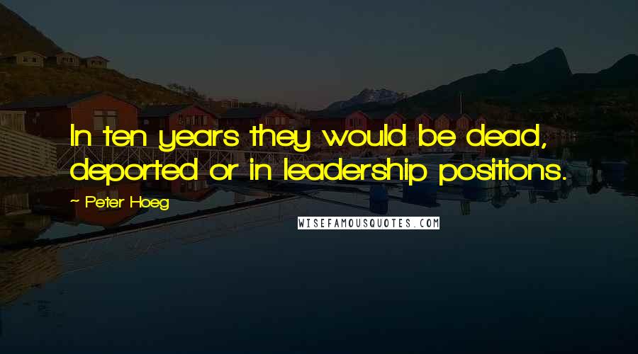 Peter Hoeg Quotes: In ten years they would be dead, deported or in leadership positions.