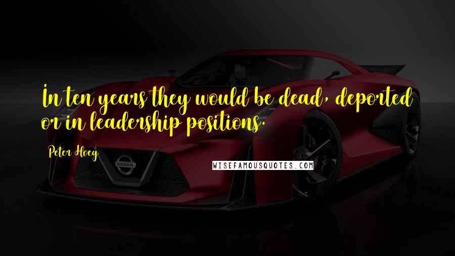 Peter Hoeg Quotes: In ten years they would be dead, deported or in leadership positions.