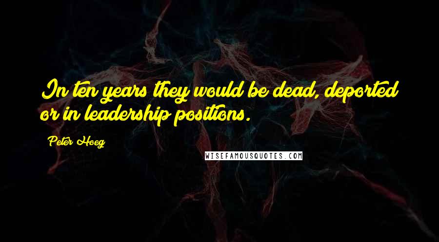 Peter Hoeg Quotes: In ten years they would be dead, deported or in leadership positions.