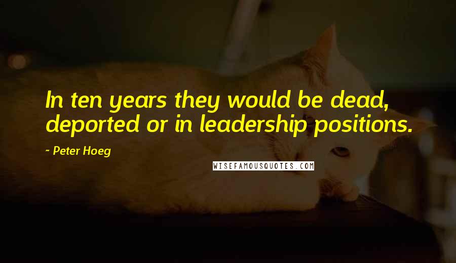 Peter Hoeg Quotes: In ten years they would be dead, deported or in leadership positions.