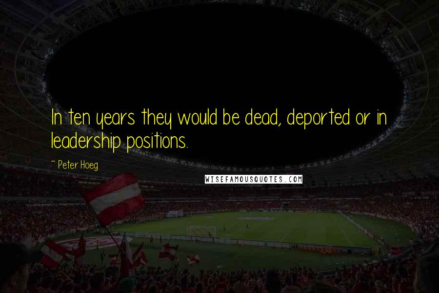 Peter Hoeg Quotes: In ten years they would be dead, deported or in leadership positions.