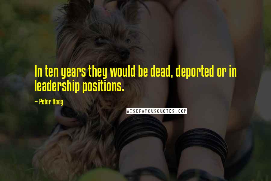 Peter Hoeg Quotes: In ten years they would be dead, deported or in leadership positions.
