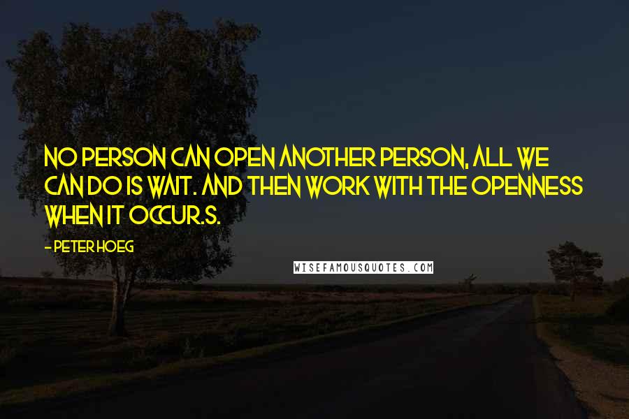 Peter Hoeg Quotes: No person can open another person, All we can do is wait. And then work with the openness when it occur.s.