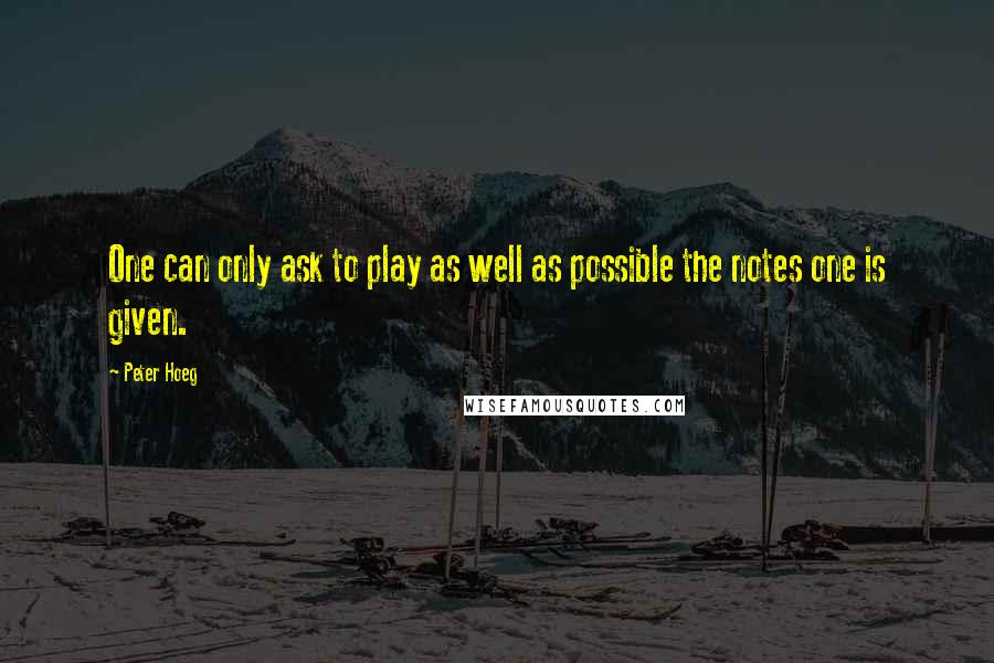 Peter Hoeg Quotes: One can only ask to play as well as possible the notes one is given.