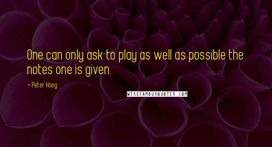 Peter Hoeg Quotes: One can only ask to play as well as possible the notes one is given.