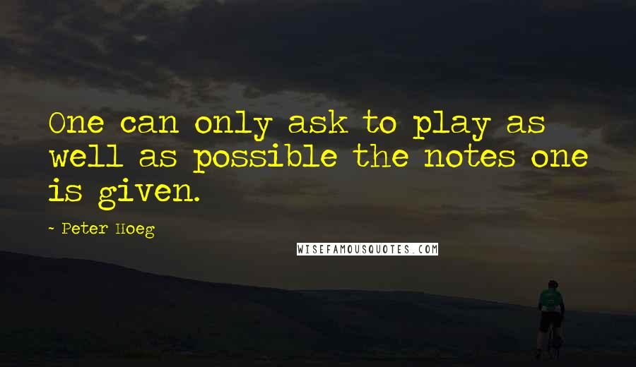 Peter Hoeg Quotes: One can only ask to play as well as possible the notes one is given.