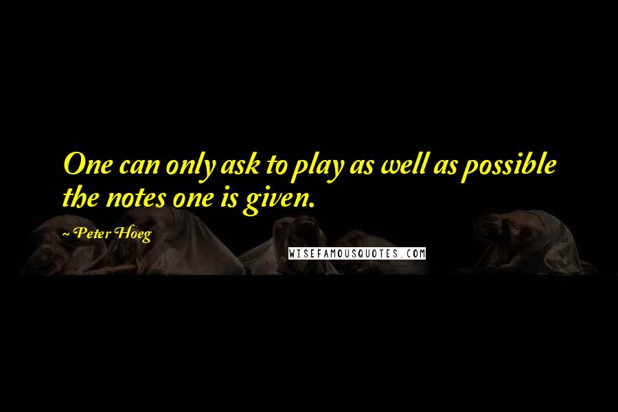 Peter Hoeg Quotes: One can only ask to play as well as possible the notes one is given.