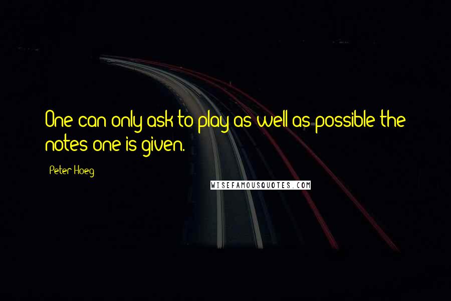 Peter Hoeg Quotes: One can only ask to play as well as possible the notes one is given.